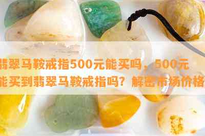 翡翠马鞍戒指500元能买吗，500元能买到翡翠马鞍戒指吗？解密市场价格！