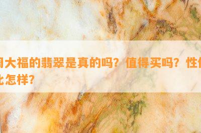 周大福的翡翠是真的吗？值得买吗？性价比怎样？