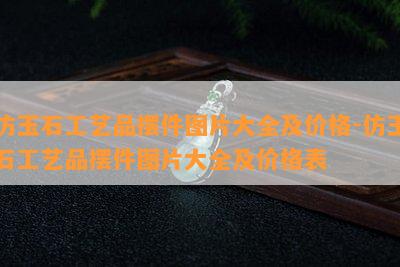 仿玉石工艺品摆件图片大全及价格-仿玉石工艺品摆件图片大全及价格表