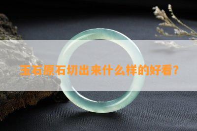 玉石原石切出来什么样的好看？