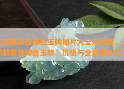 天然翡翠豆绿色玉牌图片大全及价格，天然翡翠豆绿色玉牌：价格与全面图片汇总