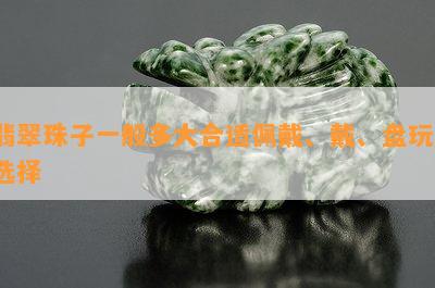 翡翠珠子一般多大合适佩戴、戴、盘玩、选择