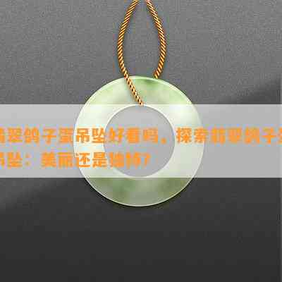 翡翠鸽子蛋吊坠好看吗，探索翡翠鸽子蛋吊坠：美丽还是独特？