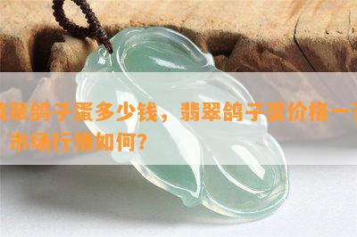 翡翠鸽子蛋多少钱，翡翠鸽子蛋价格一览：市场行情如何？