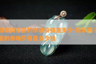 翡翠鸽子蛋的市场价格是多少-翡翠鸽子蛋的市场价格是多少钱