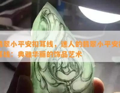 翡翠小平安扣耳线，迷人的翡翠小平安扣耳线：典雅华丽的饰品艺术