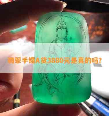 翡翠手镯A货3880元是真的吗？