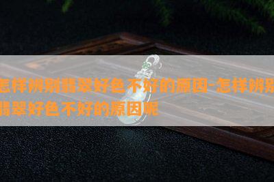 怎样辨别翡翠好色不好的原因-怎样辨别翡翠好色不好的原因呢