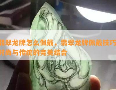 翡翠龙牌怎么佩戴，翡翠龙牌佩戴技巧：时尚与传统的完美结合