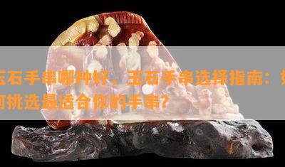 玉石手串哪种好，玉石手串选择指南：如何挑选最适合你的手串？