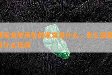 翡翠龙牌吊坠的寓意是什么，怎么佩戴，用什么挂绳