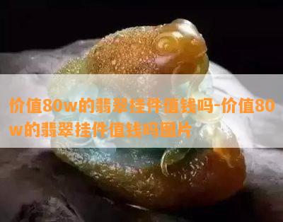 价值80w的翡翠挂件值钱吗-价值80w的翡翠挂件值钱吗图片