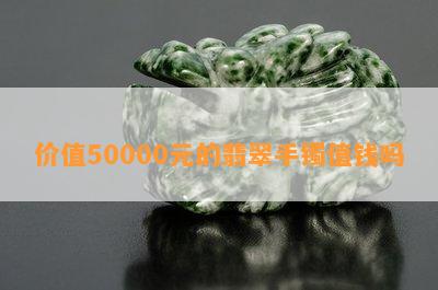 价值50000元的翡翠手镯值钱吗