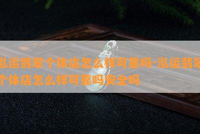 泓运翡翠个体店怎么样可靠吗-泓运翡翠个体店怎么样可靠吗安全吗