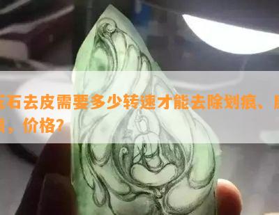 玉石去皮需要多少转速才能去除划痕、磨损，价格？