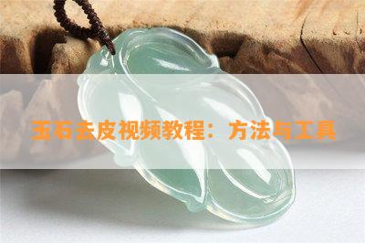 玉石去皮视频教程：方法与工具