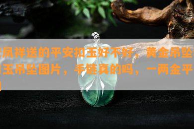 老凤祥送的平安扣玉好不好，黄金吊坠和田玉吊坠图片，手链真的吗，一两金平安扣