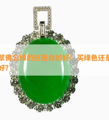 翡翠佛公绿的还是白的好：买绿色还是白色好？