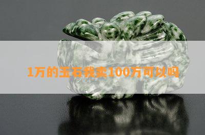 1万的玉石我卖100万可以吗