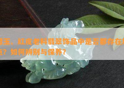 碧玉、红皮老料翡翠饰品中是否都存在黑点？如何辨别与保养？