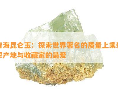 青海昆仑玉：探索世界著名的质量上乘翡翠产地与收藏家的更爱