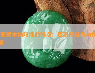 '翡翠木纳阳绿的特点：原石的魅力与价值'