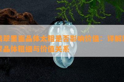 翡翠里面晶体太粗是否影响价值：详解翡翠晶体粗细与价值关系