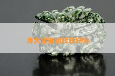 用大宝滋润翡翠好吗