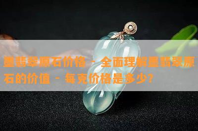 墨翡翠原石价格 - 全面理解墨翡翠原石的价值 - 每克价格是多少？