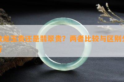 独龙玉贵还是翡翠贵？两者比较与区别分析