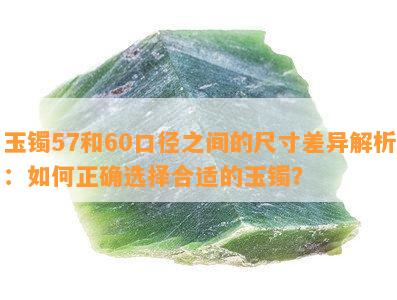 玉镯57和60口径之间的尺寸差异解析：如何正确选择合适的玉镯？