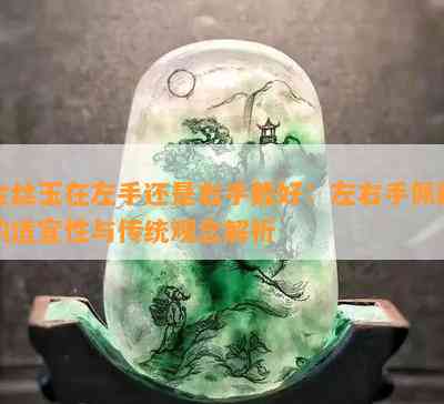 金丝玉在左手还是右手戴好：左右手佩戴的适宜性与传统观念解析