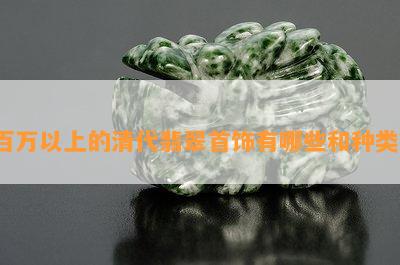 百万以上的清代翡翠首饰有哪些和种类？