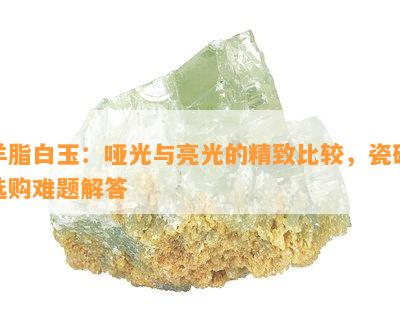 羊脂白玉：哑光与亮光的精致比较，瓷砖选购难题解答