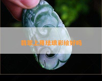 翡翠上用珐琅彩绘好吗