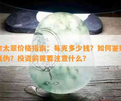 佘太翠价格指南：每克多少钱？如何鉴别真伪？投资前需要注意什么？