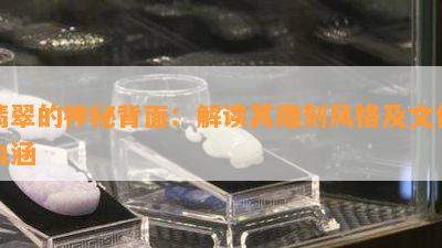 翡翠的神秘背面：解读其雕刻风格及文化内涵