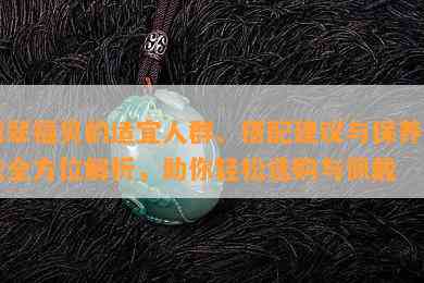 翡翠福贝的适宜人群、搭配建议与保养方法全方位解析，助你轻松选购与佩戴