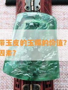 如何评估带玉皮的玉镯的价值？购买时应注意哪些因素？