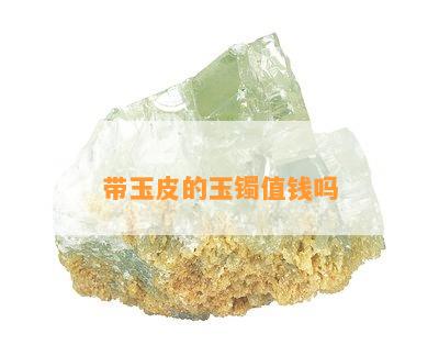 带玉皮的玉镯值钱吗