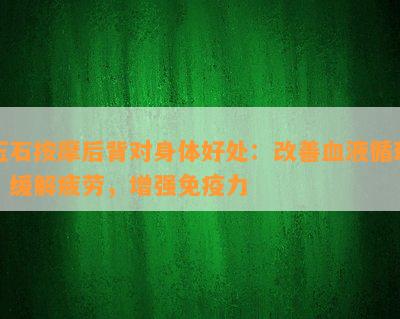 玉石 *** 后背对身体好处：改善血液循环，缓解疲劳，增强免疫力