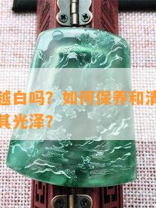 白玉越戴越白吗？如何保养和清洁白玉首饰以保持其光泽？