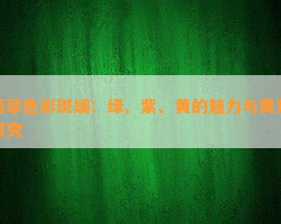 翡翠色彩斑斓：绿、紫、黄的魅力与寓意探究