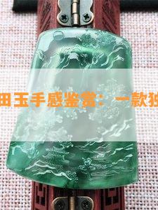 阿富汗和田玉手感鉴赏：一款独具魅力的美玉品种