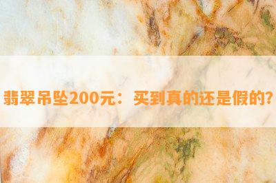 翡翠吊坠200元：买到真的还是假的？