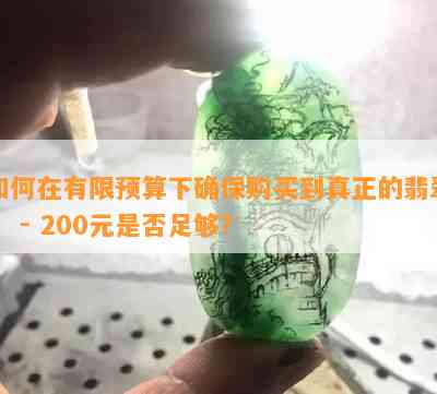 如何在有限预算下确保购买到真正的翡翠？ - 200元是否足够？