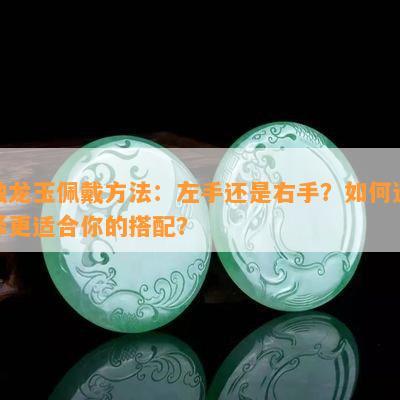 独龙玉佩戴方法：左手还是右手？如何选择更适合你的搭配？