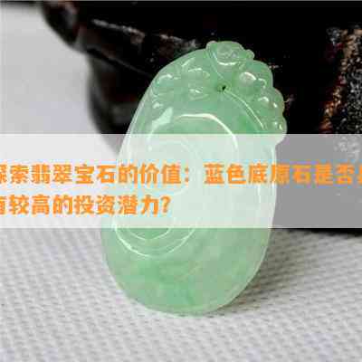 探索翡翠宝石的价值：蓝色底原石是否具有较高的投资潜力？