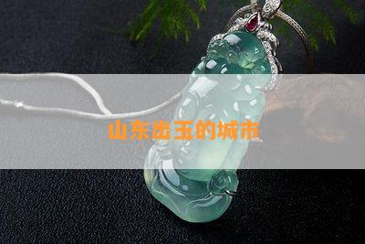 山东出玉的城市