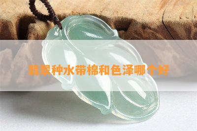 翡翠种水带棉和色泽哪个好